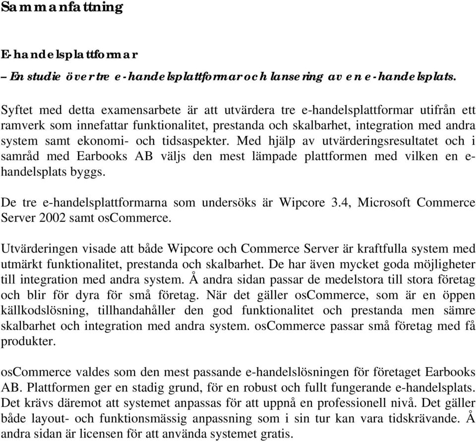 tidsaspekter. Med hjälp av utvärderingsresultatet och i samråd med Earbooks AB väljs den mest lämpade plattformen med vilken en e- handelsplats byggs.