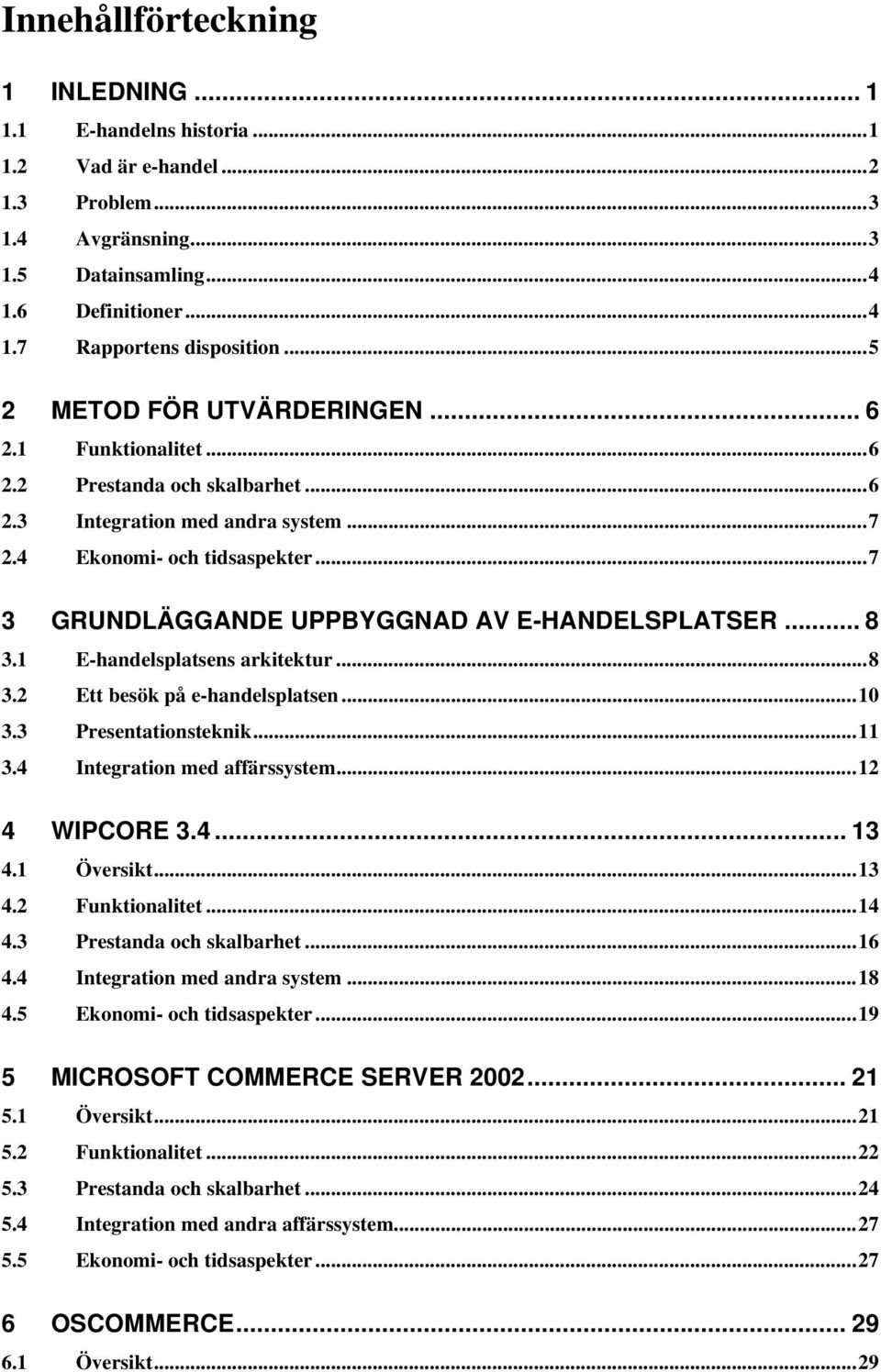 ..7 3 GRUNDLÄGGANDE UPPBYGGNAD AV E-HANDELSPLATSER... 8 3.1 E-handelsplatsens arkitektur...8 3.2 Ett besök på e-handelsplatsen...10 3.3 Presentationsteknik...11 3.4 Integration med affärssystem.