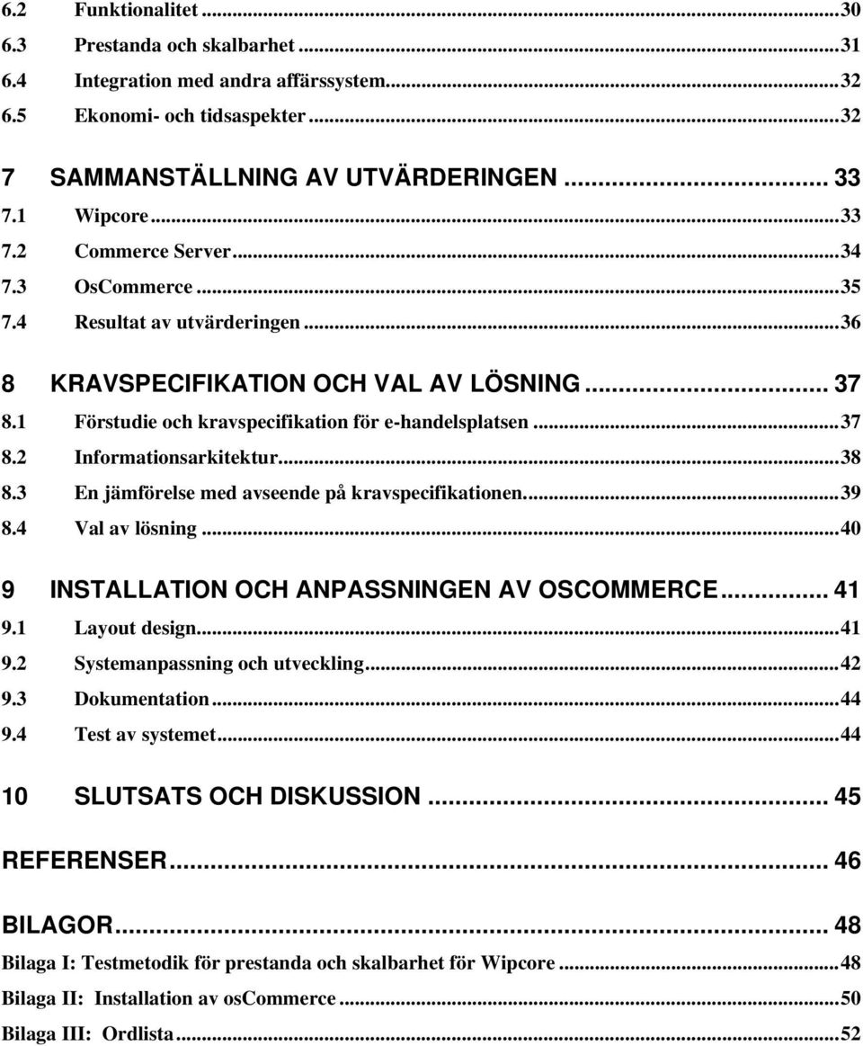 3 En jämförelse med avseende på kravspecifikationen...39 8.4 Val av lösning...40 9 INSTALLATION OCH ANPASSNINGEN AV OSCOMMERCE... 41 9.1 Layout design...41 9.2 Systemanpassning och utveckling...42 9.