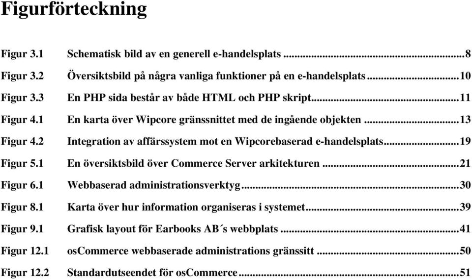 2 Integration av affärssystem mot en Wipcorebaserad e-handelsplats...19 Figur 5.1 En översiktsbild över Commerce Server arkitekturen...21 Figur 6.1 Figur 8.