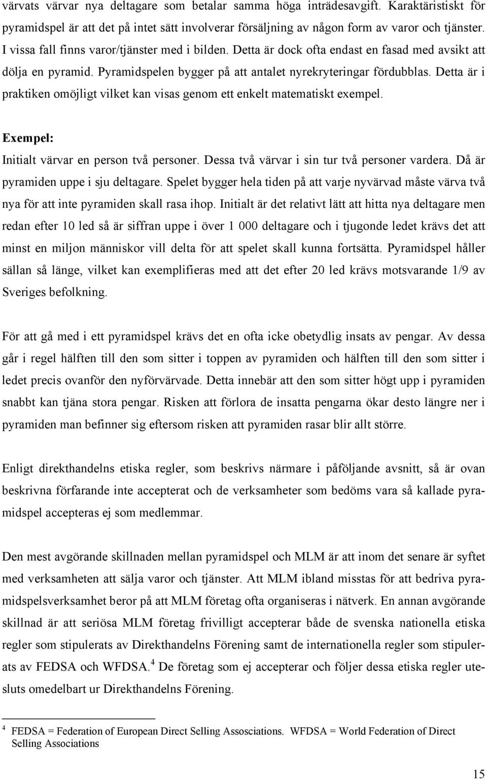 Detta är i praktiken omöjligt vilket kan visas genom ett enkelt matematiskt exempel. Exempel: Initialt värvar en person två personer. Dessa två värvar i sin tur två personer vardera.