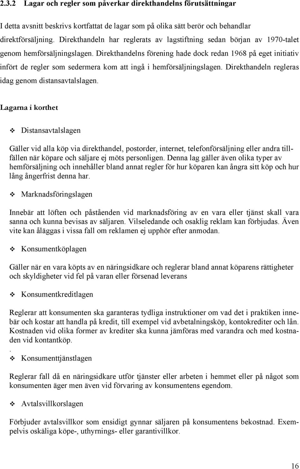 Direkthandelns förening hade dock redan 1968 på eget initiativ infört de regler som sedermera kom att ingå i hemförsäljningslagen. Direkthandeln regleras idag genom distansavtalslagen.