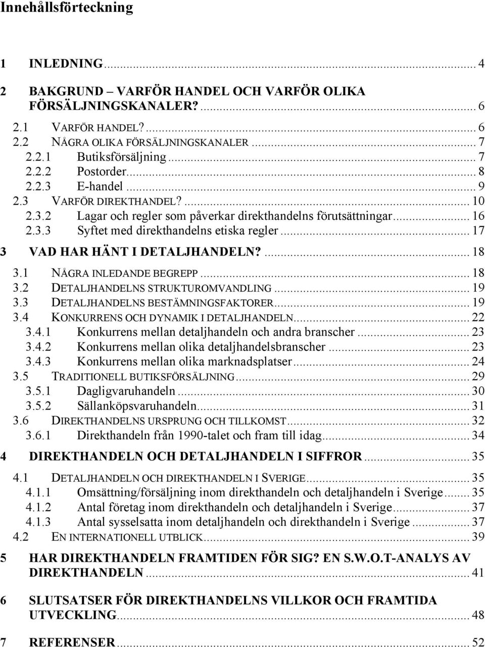 .. 17 3 VAD HAR HÄNT I DETALJHANDELN?... 18 3.1 NÅGRA INLEDANDE BEGREPP... 18 3.2 DETALJHANDELNS STRUKTUROMVANDLING... 19 3.3 DETALJHANDELNS BESTÄMNINGSFAKTORER... 19 3.4 KONKURRENS OCH DYNAMIK I DETALJHANDELN.