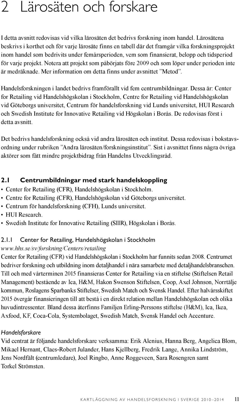 för varje projekt. Notera att projekt som påbörjats före 2009 och som löper under perioden inte är medräknade. Mer information om detta finns under avsnittet Metod.