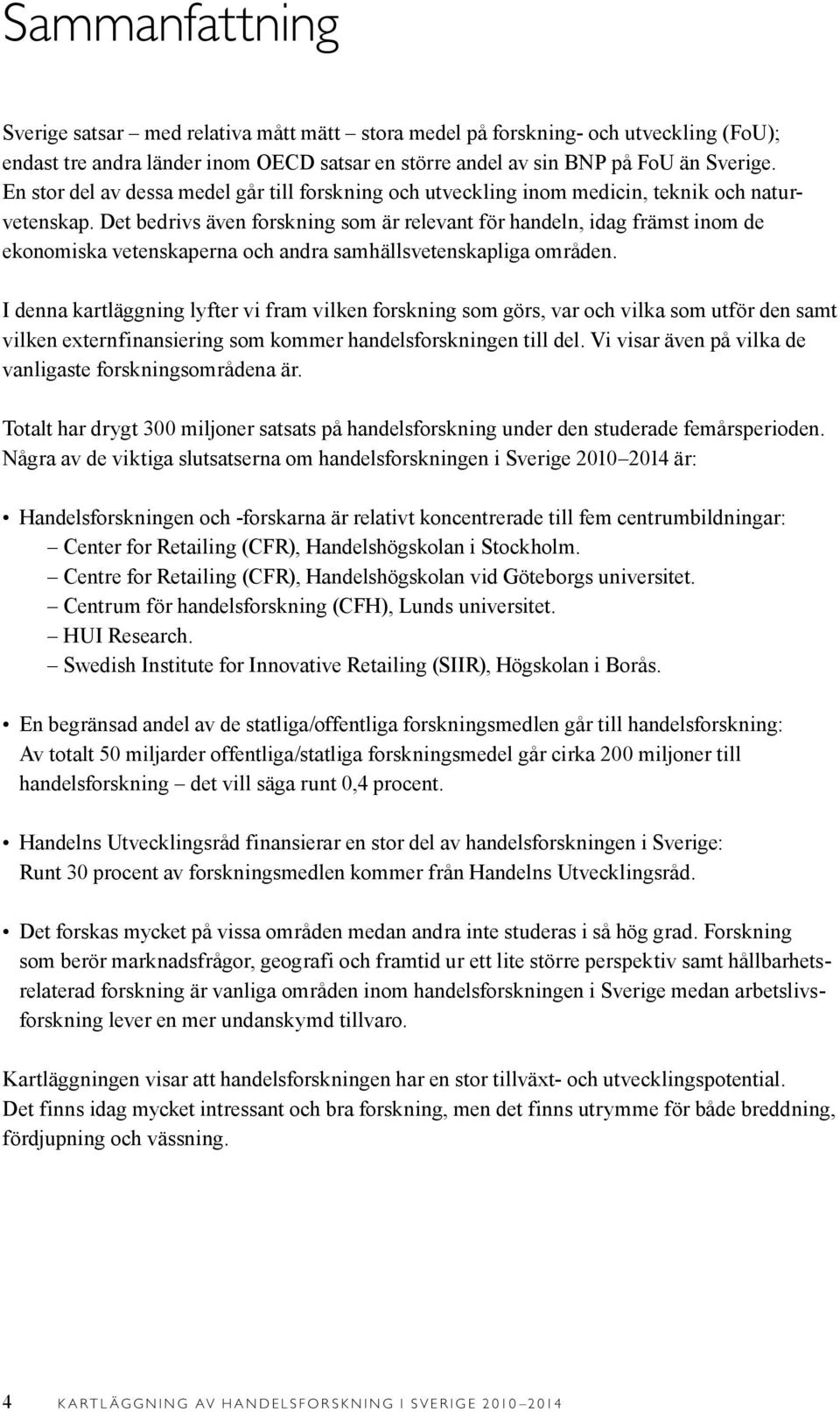 Det bedrivs även forskning som är relevant för handeln, idag främst inom de ekonomiska vetenskaperna och andra samhällsvetenskapliga områden.