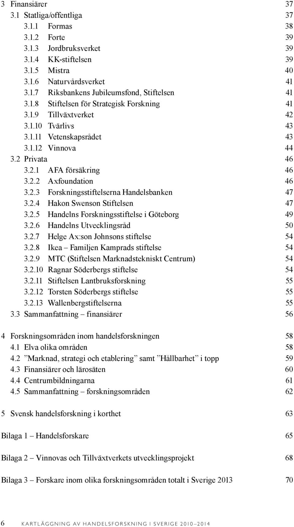 2.4 Hakon Swenson Stiftelsen 47 3.2.5 Handelns Forskningsstiftelse i Göteborg 49 3.2.6 Handelns Utvecklingsråd 50 3.2.7 Helge Ax:son Johnsons stiftelse 54 3.2.8 Ikea Familjen Kamprads stiftelse 54 3.