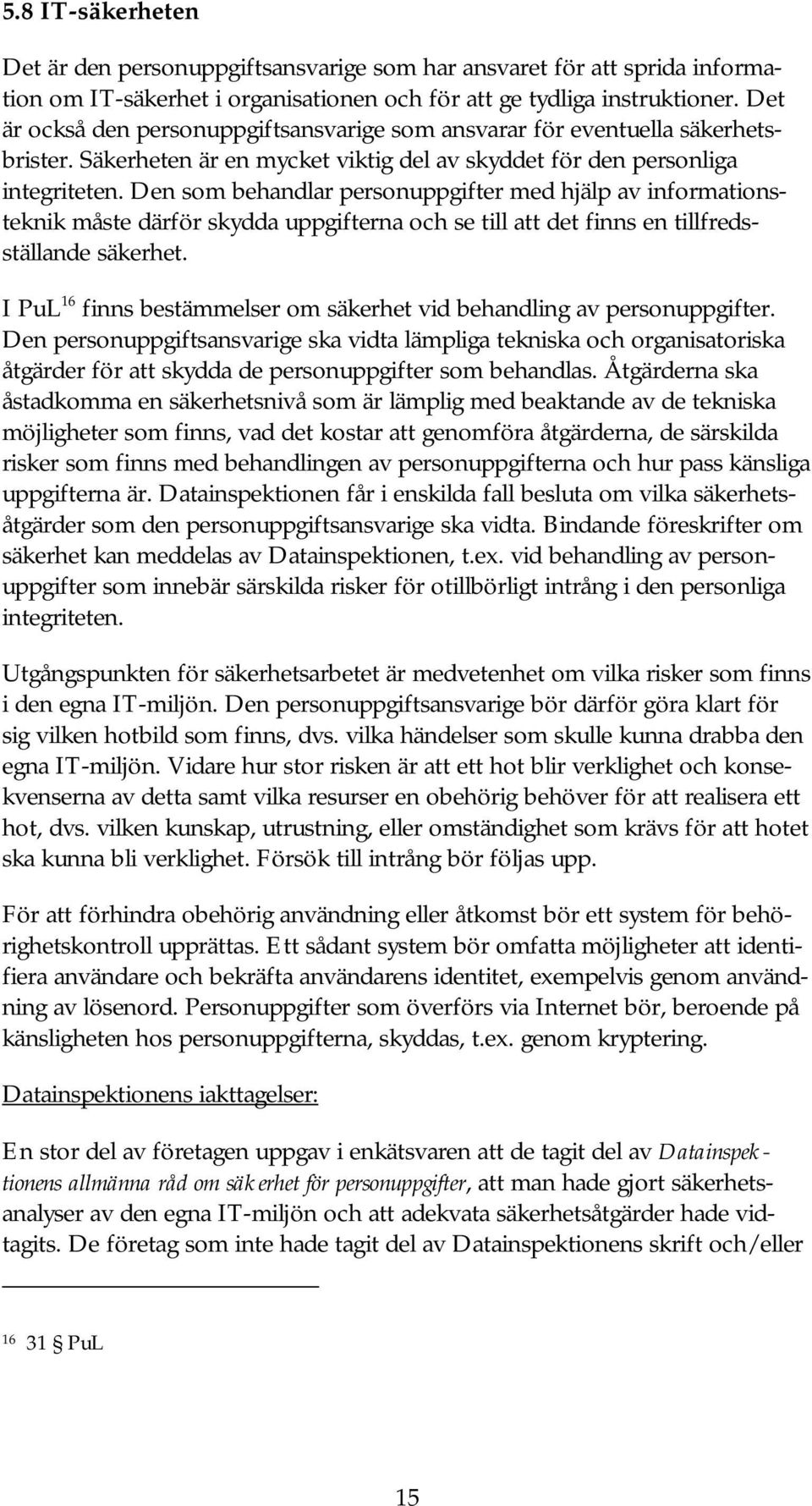 Den som behandlar personuppgifter med hjälp av informationsteknik måste därför skydda uppgifterna och se till att det finns en tillfredsställande säkerhet.