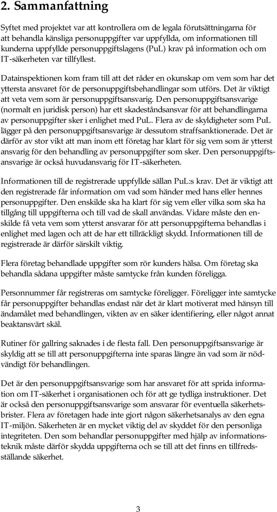 Datainspektionen kom fram till att det råder en okunskap om vem som har det yttersta ansvaret för de personuppgiftsbehandlingar som utförs. Det är viktigt att veta vem som är personuppgiftsansvarig.