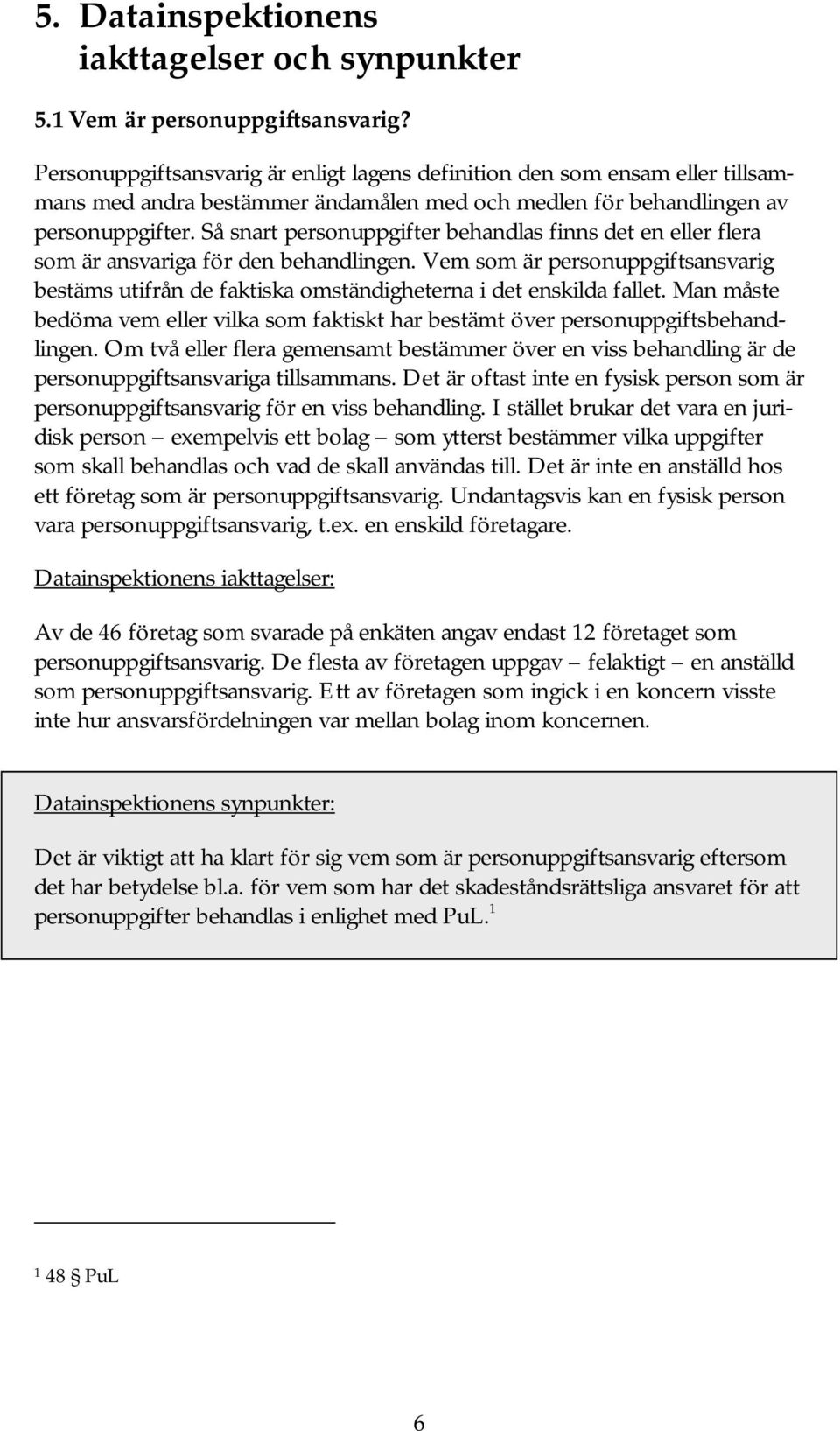 Så snart personuppgifter behandlas finns det en eller flera som är ansvariga för den behandlingen. Vem som är personuppgiftsansvarig bestäms utifrån de faktiska omständigheterna i det enskilda fallet.