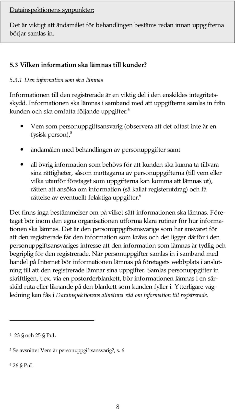 Informationen ska lämnas i samband med att uppgifterna samlas in från kunden och ska omfatta följande uppgifter: 4 Vem som personuppgiftsansvarig (observera att det oftast inte är en fysisk person),