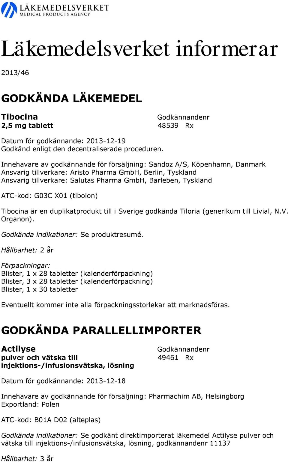 ATC-kod: G03C X01 (tibolon) Tibocina är en duplikatprodukt till i Sverige godkända Tiloria (generikum till Livial, N.V. Organon). Godkända indikationer: Se produktresumé.