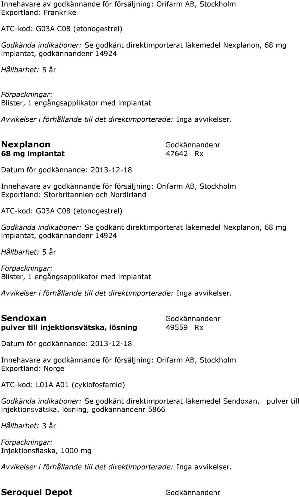 G03A C08 (etonogestrel) Godkända indikationer: Se godkänt direktimporterat läkemedel Nexplanon, 68 mg implantat, godkännandenr 14924 Hållbarhet: 5 år Blister, 1 engångsapplikator med implantat