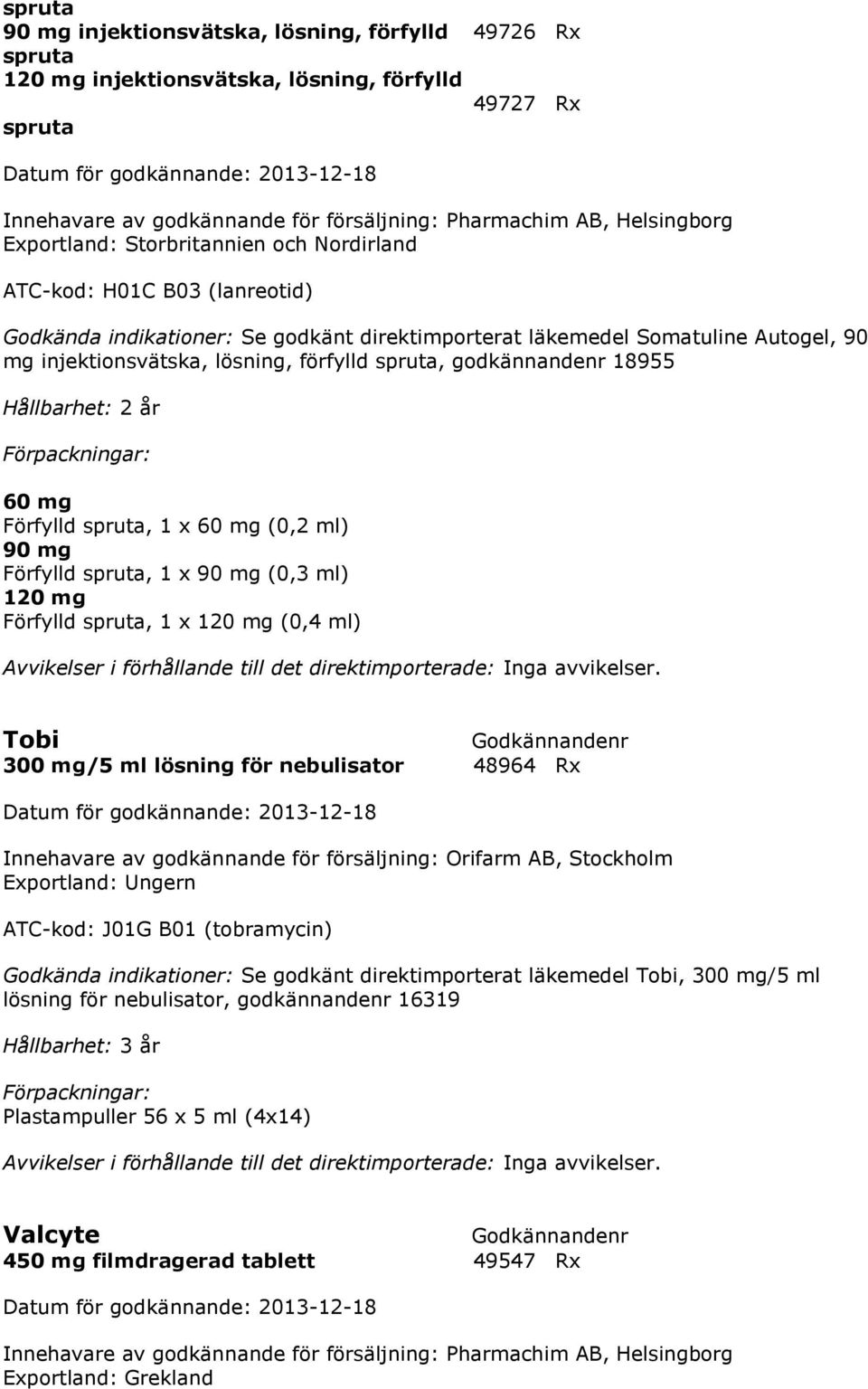 mg (0,4 ml) Tobi 300 mg/5 ml lösning för nebulisator 48964 Rx Innehavare av godkännande för försäljning: Orifarm AB, Stockholm Exportland: Ungern ATC-kod: J01G B01 (tobramycin) Godkända