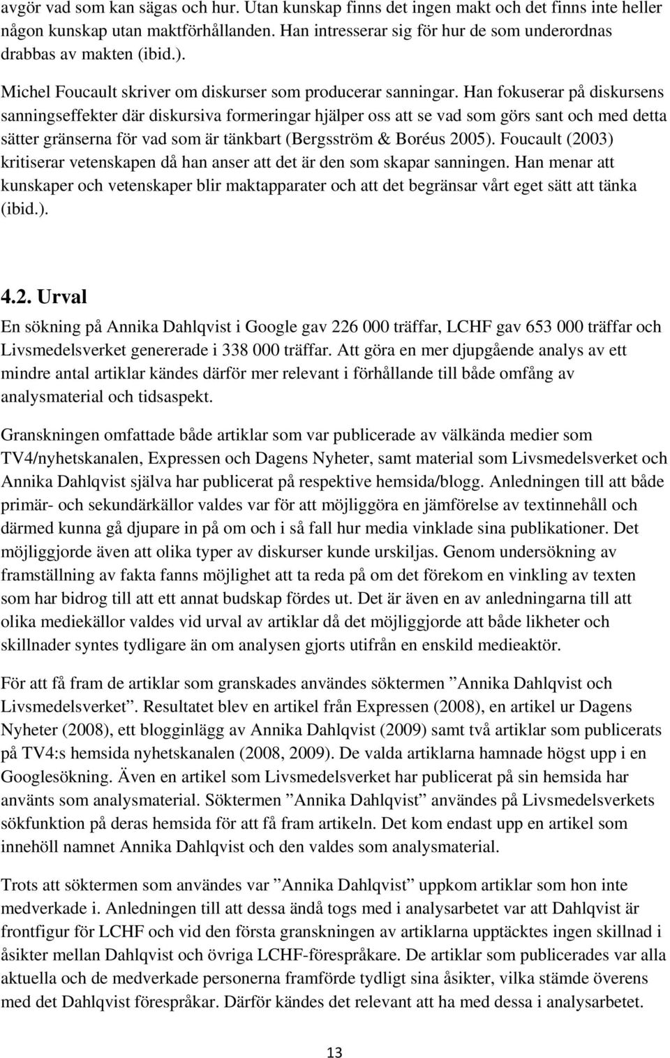 Han fokuserar på diskursens sanningseffekter där diskursiva formeringar hjälper oss att se vad som görs sant och med detta sätter gränserna för vad som är tänkbart (Bergsström & Boréus 2005).