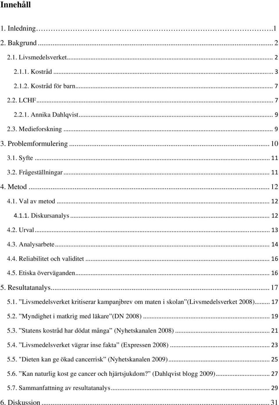 .. 16 4.5. Etiska överväganden... 16 5. Resultatanalys... 17 5.1. Livsmedelsverket kritiserar kampanjbrev om maten i skolan (Livsmedelsverket 2008)... 17 5.2. Myndighet i matkrig med läkare (DN 2008).