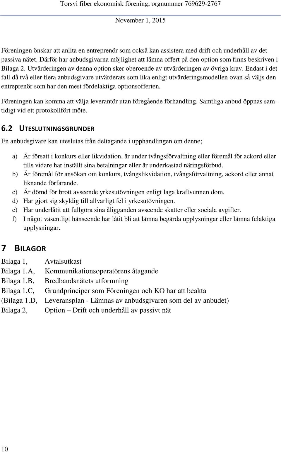 Endast i det fall då två eller flera anbudsgivare utvärderats som lika enligt utvärderingsmodellen ovan så väljs den entreprenör som har den mest fördelaktiga optionsofferten.