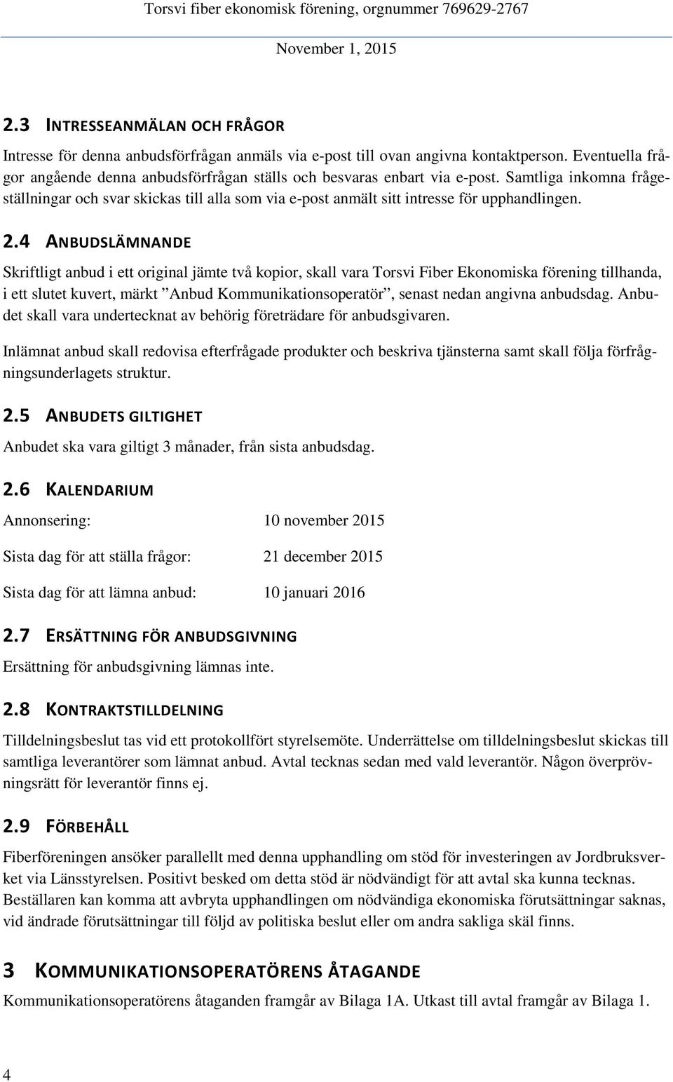 Samtliga inkomna frågeställningar och svar skickas till alla som via e-post anmält sitt intresse för upphandlingen. 2.