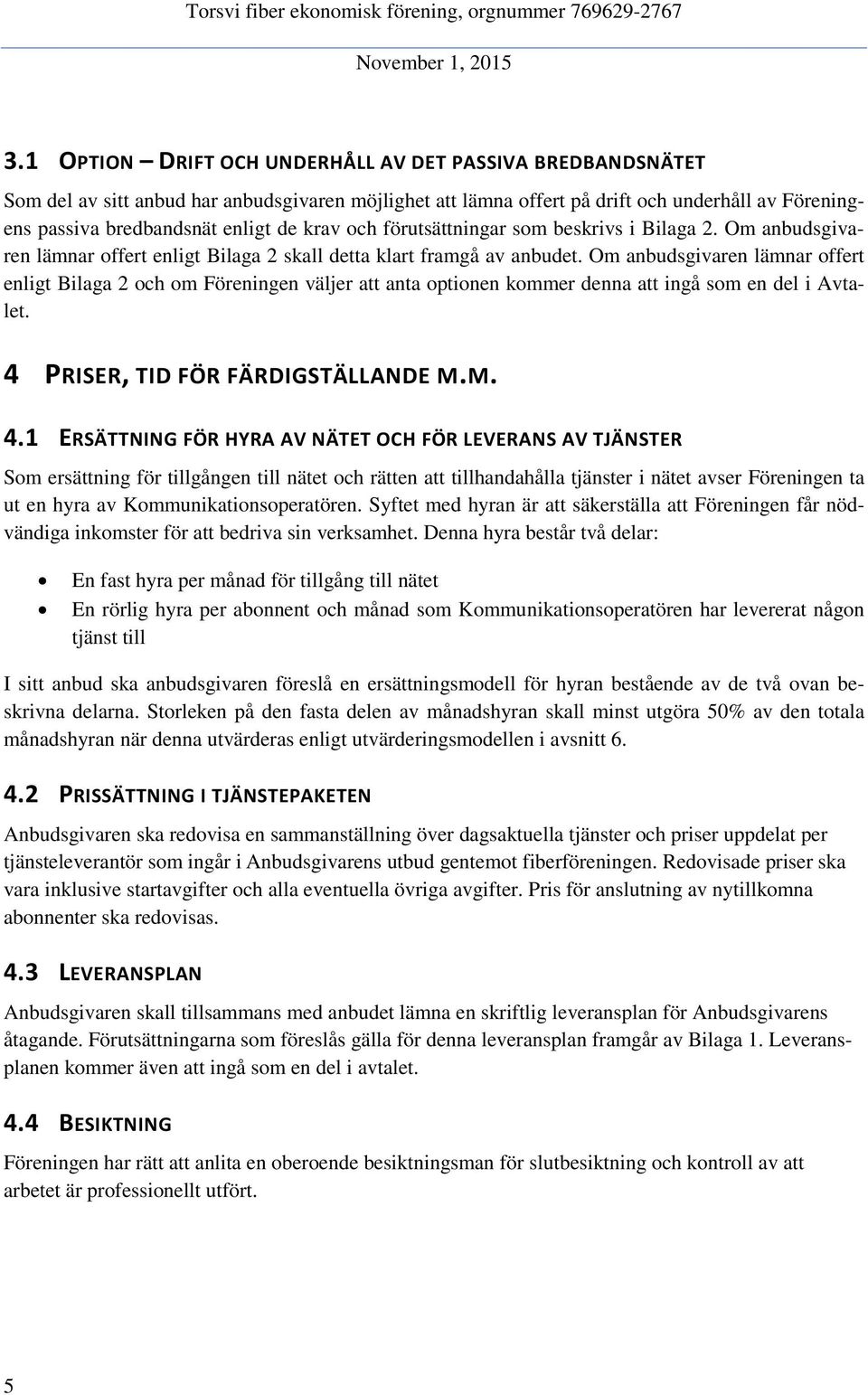 Om anbudsgivaren lämnar offert enligt Bilaga 2 och om Föreningen väljer att anta optionen kommer denna att ingå som en del i Avtalet. 4 