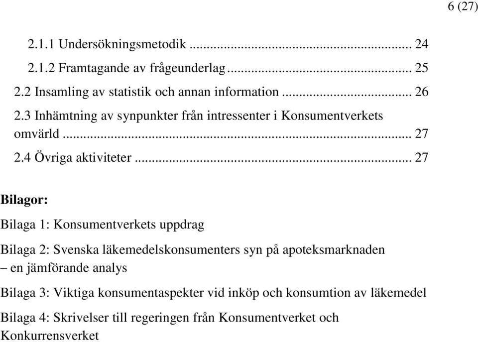 .. 27 Bilagor: Bilaga 1: Konsumentverkets uppdrag Bilaga 2: Svenska läkemedelskonsumenters syn på apoteksmarknaden en jämförande