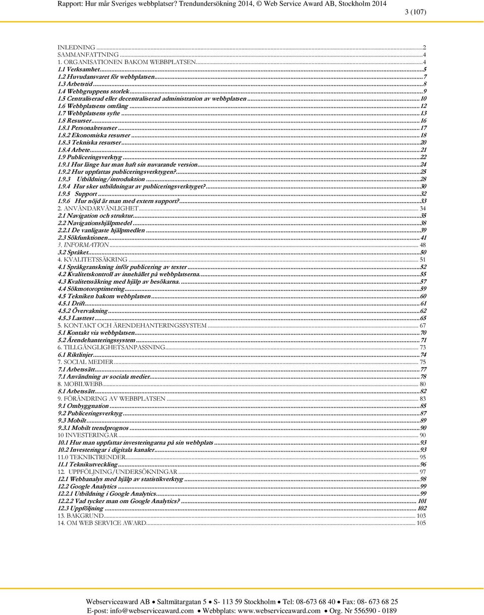 .. 18 1.8.3 Tekniska resurser... 20 1.8.4 Arbete... 21 1.9 Publiceringsverktyg... 22 1.9.1 Hur länge har man haft sin nuvarande version... 24 1.9.2 Hur uppfattas publiceringsverktygen?... 25 1.9.3 Utbildning/introduktion.