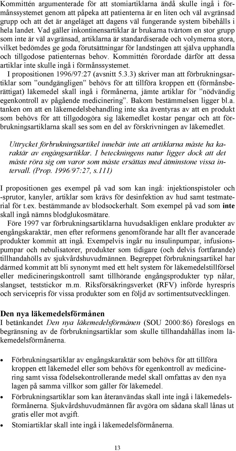 Vad gäller inkontinensartiklar är brukarna tvärtom en stor grupp som inte är väl avgränsad, artiklarna är standardiserade och volymerna stora, vilket bedömdes ge goda förutsättningar för landstingen