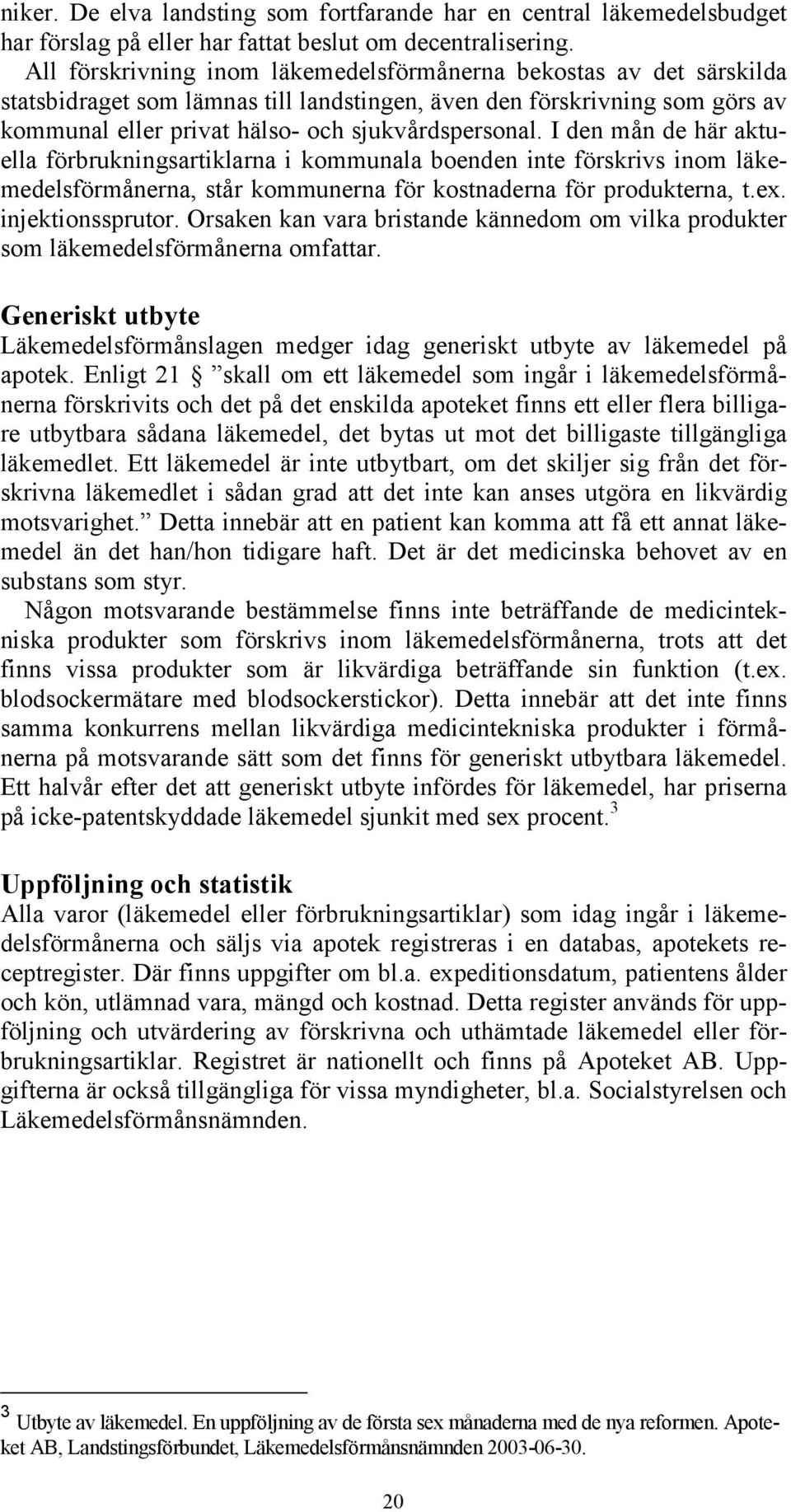 I den mån de här aktuella förbrukningsartiklarna i kommunala boenden inte förskrivs inom läkemedelsförmånerna, står kommunerna för kostnaderna för produkterna, t.ex. injektionssprutor.