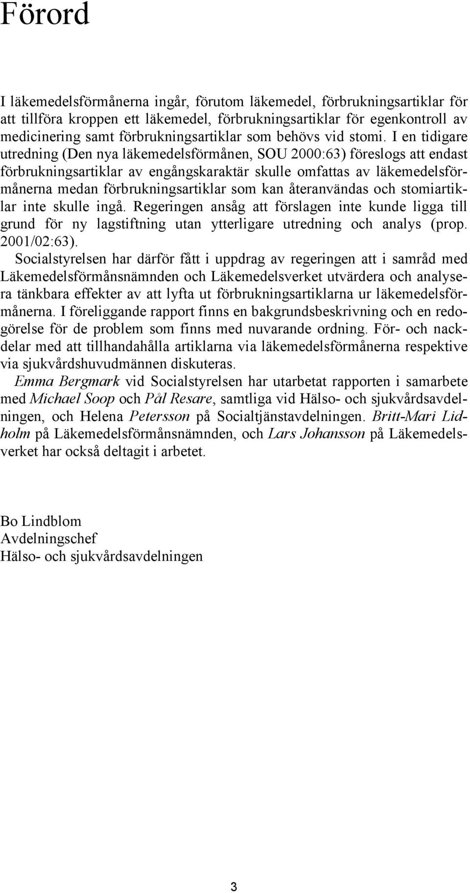 I en tidigare utredning (Den nya läkemedelsförmånen, SOU 2000:63) föreslogs att endast förbrukningsartiklar av engångskaraktär skulle omfattas av läkemedelsförmånerna medan förbrukningsartiklar som