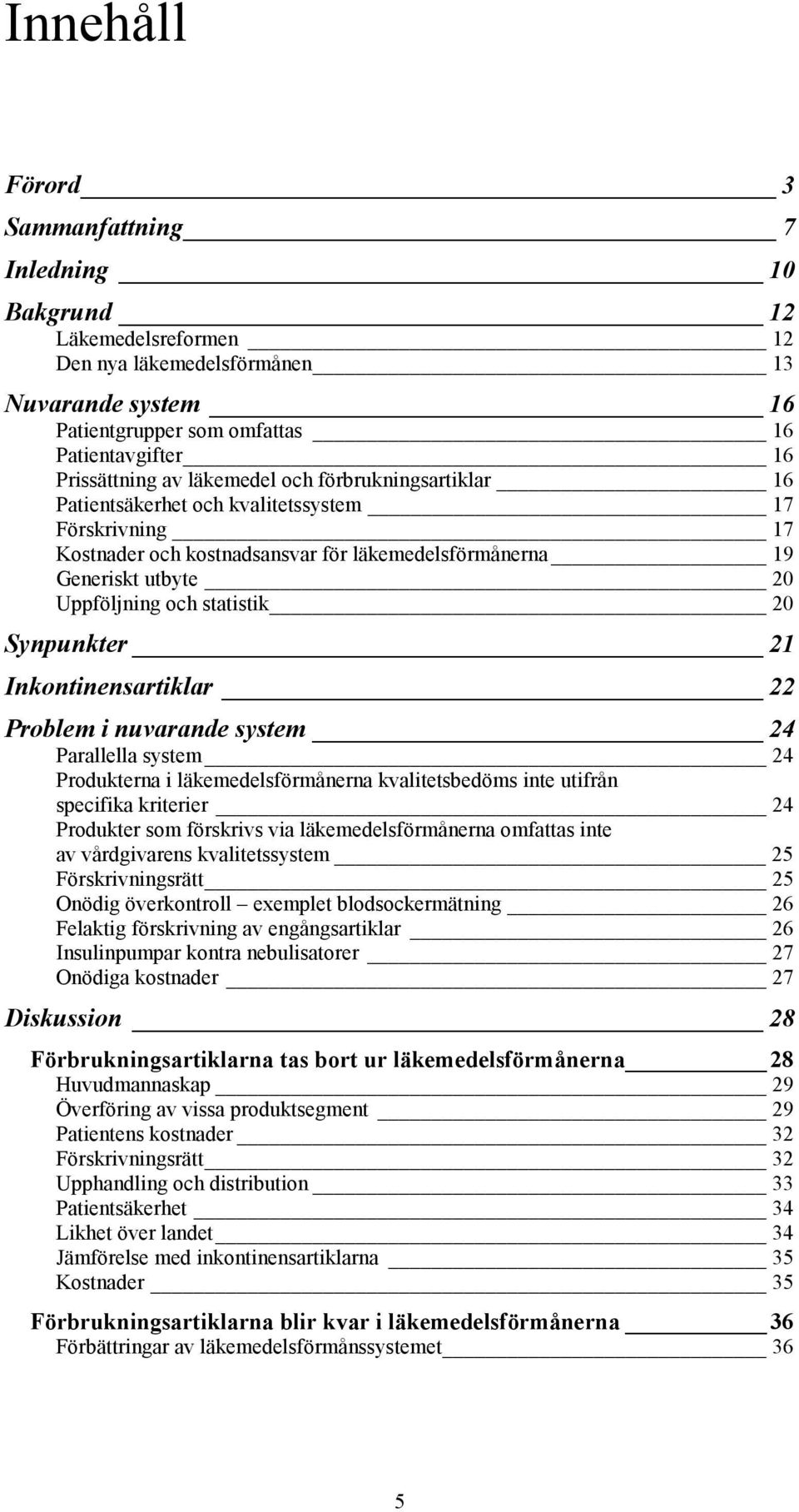 Synpunkter 21 Inkontinensartiklar 22 Problem i nuvarande system 24 Parallella system 24 Produkterna i läkemedelsförmånerna kvalitetsbedöms inte utifrån specifika kriterier 24 Produkter som förskrivs