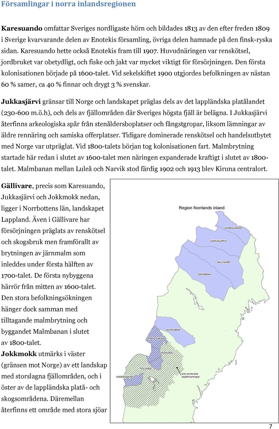 Den första kolonisationen började på 1600-talet. Vid sekelskiftet 1900 utgjordes befolkningen av nästan 60 % samer, ca 40 % finnar och drygt 3 % svenskar.