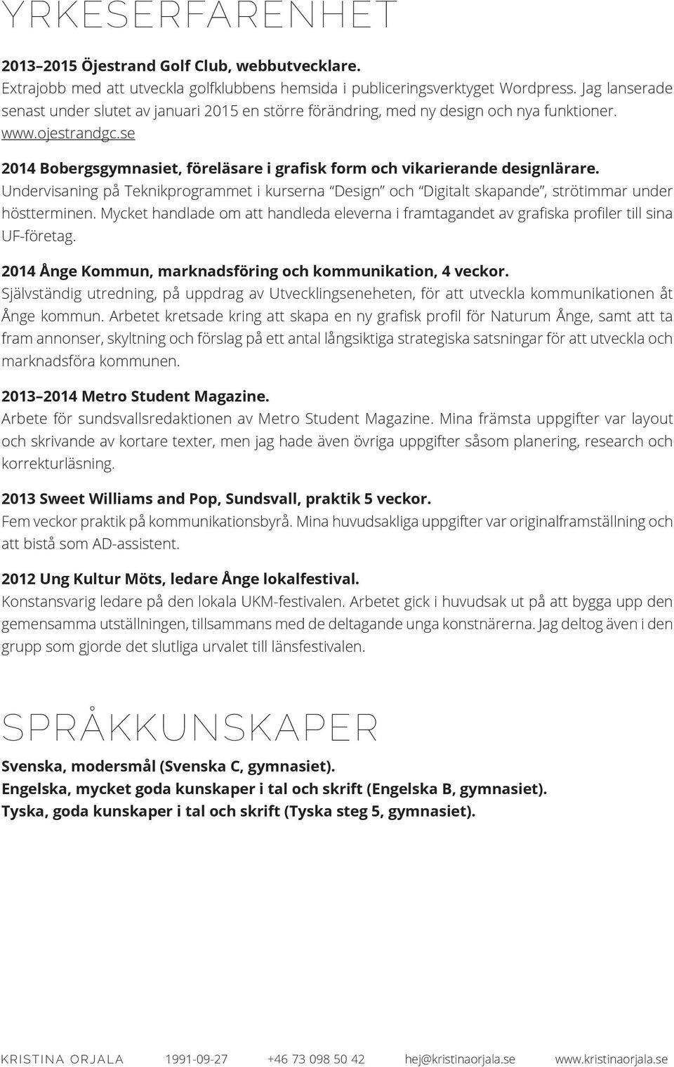 se 2014 Bobergsgymnasiet, föreläsare i grafisk form och vikarierande designlärare. Undervisaning på Teknikprogrammet i kurserna Design och Digitalt skapande, strötimmar under höstterminen.