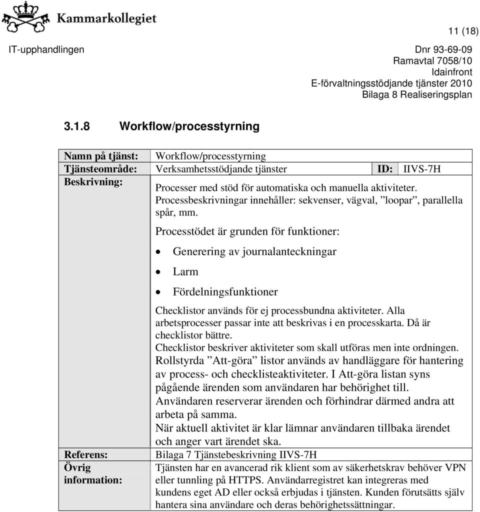 Referens: Processtödet är grunden för funktioner: Generering av journalanteckningar Larm Fördelningsfunktioner Checklistor används för ej processbundna aktiviteter.