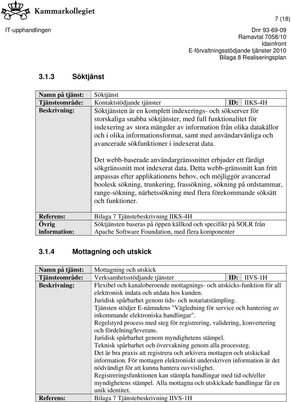 3 Söktjänst Namn på tjänst: Söktjänst Tjänsteområde: Kontaktstödjande tjänster ID: IIKS-4H Beskrivning: Söktjänsten är en komplett indexerings- och sökserver för storskaliga snabba söktjänster, med