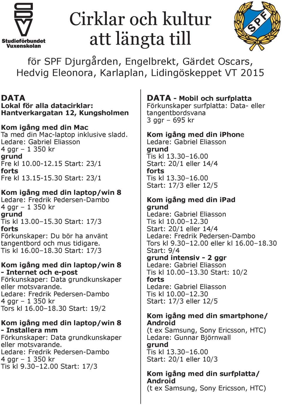 30 Start: 17/3 Förkunskaper: Du bör ha använt tangentbord och mus tidigare. Tis kl 16.00 18.