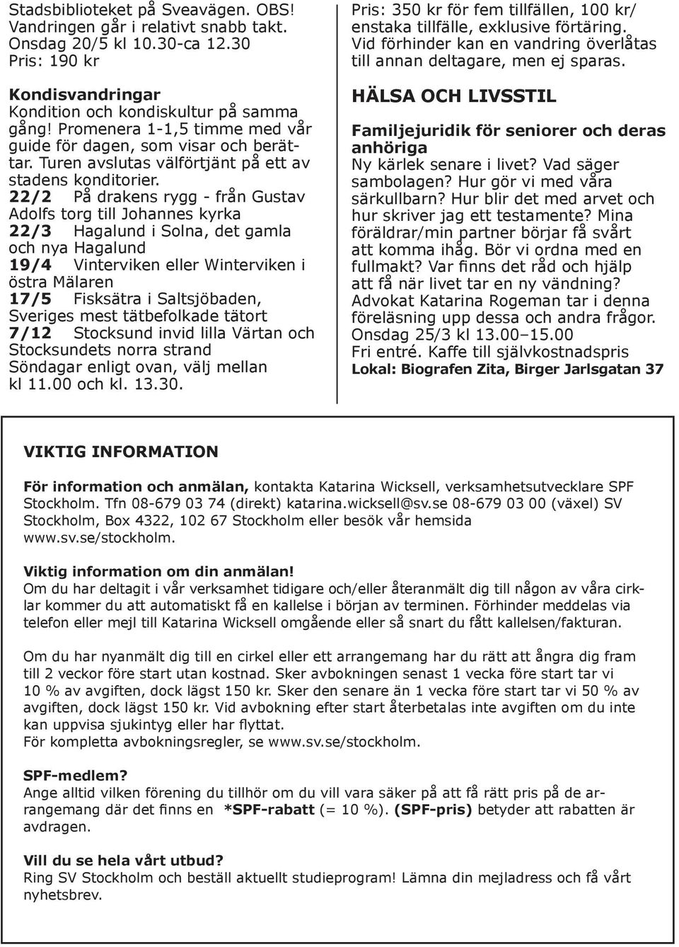 22/2 På drakens rygg - från Gustav Adolfs torg till Johannes kyrka 22/3 Hagalund i Solna, det gamla och nya Hagalund 19/4 Vinterviken eller Winterviken i östra Mälaren 17/5 Fisksätra i Saltsjöbaden,