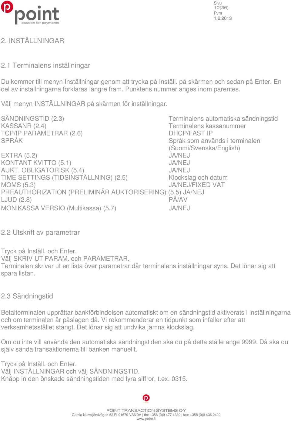 4) Terminalens kassanummer TCP/IP PARAMETRAR (2.6) DHCP/FAST IP SPRÅK Språk som används i terminalen (Suomi/Svenska/English) EXTRA (5.2) JA/NEJ KONTANT KVITTO (5.1) JA/NEJ AUKT. OBLIGATORISK (5.