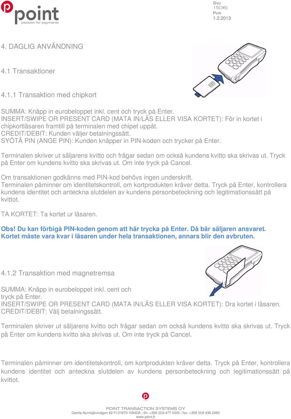 SYÖTÄ PIN (ANGE PIN): Kunden knäpper in PIN-koden och trycker på Enter. Terminalen skriver ut säljarens kvitto och frågar sedan om också kundens kvitto ska skrivas ut.