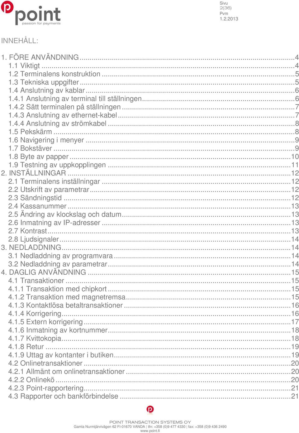 9 Testning av uppkopplingen... 11 2. INSTÄLLNINGAR... 12 2.1 Terminalens inställningar... 12 2.2 Utskrift av parametrar... 12 2.3 Sändningstid... 12 2.4 Kassanummer... 13 2.