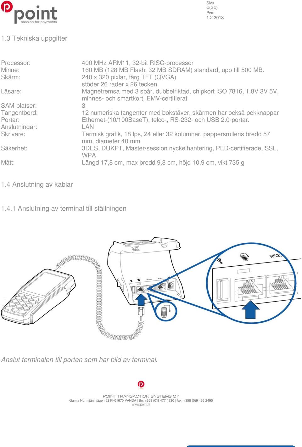 8V 3V 5V, minnes- och smartkort, EMV-certifierat SAM-platser: 3 Tangentbord: 12 numeriska tangenter med bokstäver, skärmen har också pekknappar Portar: Ethernet-(10/100BaseT), telco-, RS-232- och USB