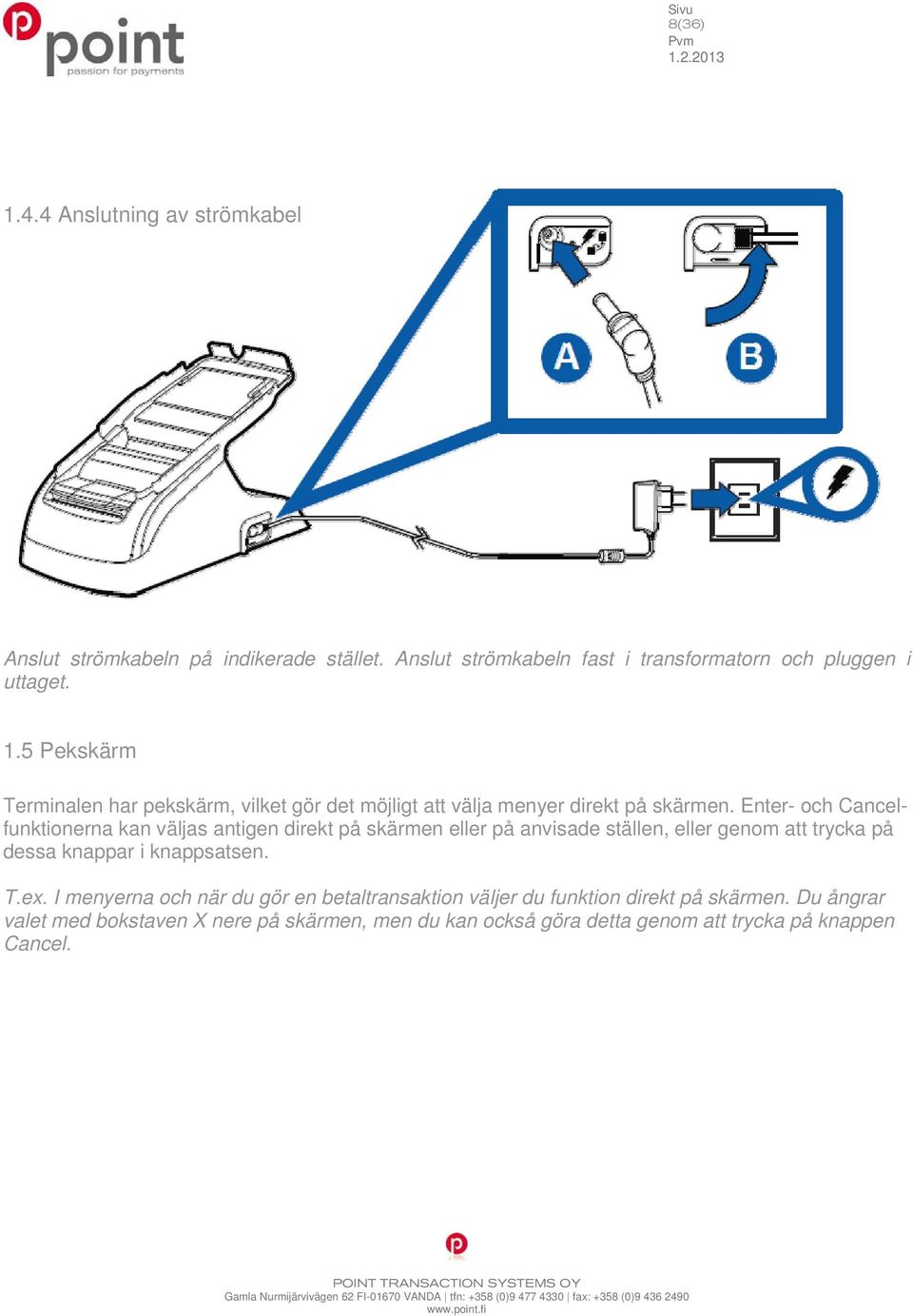 T.ex. I menyerna och när du gör en betaltransaktion väljer du funktion direkt på skärmen.