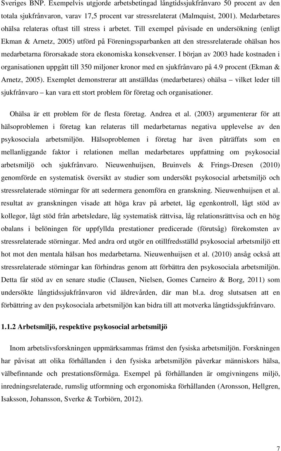 Till exempel påvisade en undersökning (enligt Ekman & Arnetz, 2005) utförd på Föreningssparbanken att den stressrelaterade ohälsan hos medarbetarna förorsakade stora ekonomiska konsekvenser.