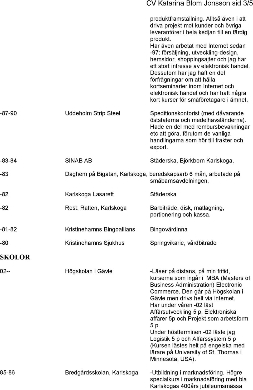 Dessutom har jag haft en del förfrågningar om att hålla kortseminarier inom Internet och elektronisk handel och har haft några kort kurser för småföretagare i ämnet.