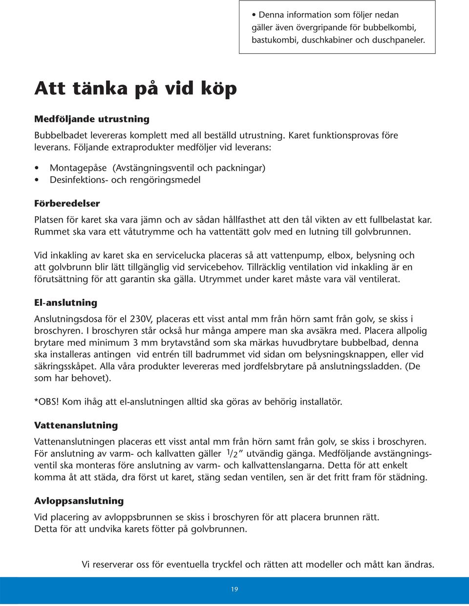 Följande extraprodukter medföljer vid leverans: Montagepåse (Avstängningsventil och packningar) Desinfektions- och rengöringsmedel Förberedelser Platsen för karet ska vara jämn och av sådan