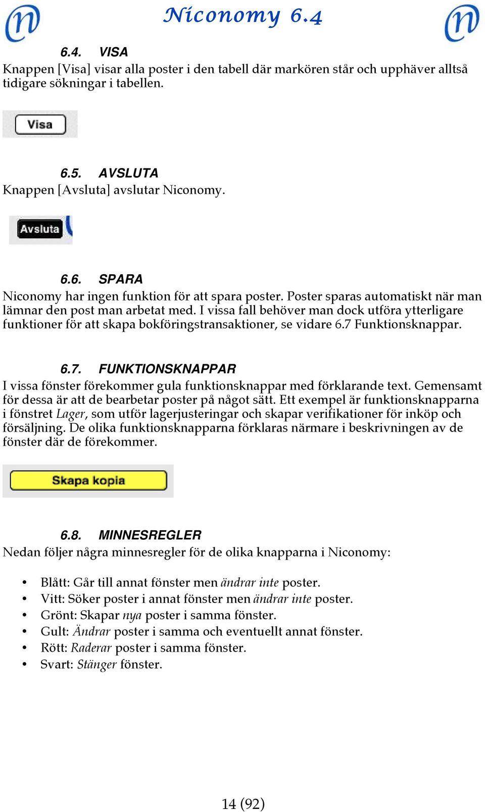 Funktionsknappar. 6.7. FUNKTIONSKNAPPAR I vissa fönster förekommer gula funktionsknappar med förklarande text. Gemensamt för dessa är att de bearbetar poster på något sätt.