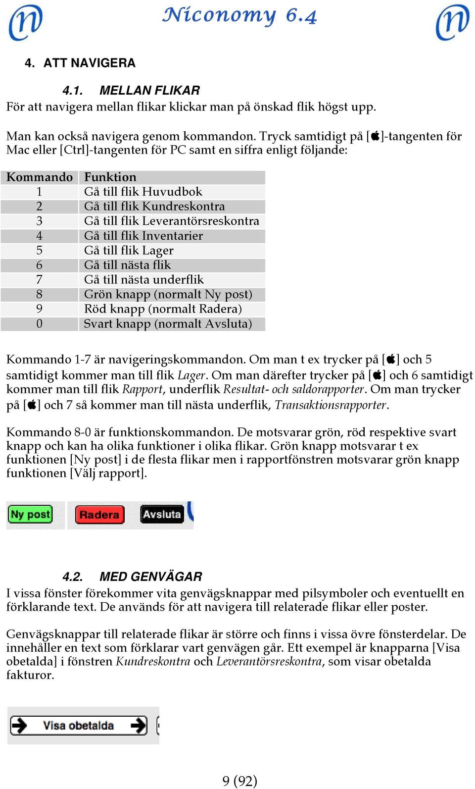 Leverantörsreskontra 4 Gå till flik Inventarier 5 Gå till flik Lager 6 Gå till nästa flik 7 Gå till nästa underflik 8 Grön knapp (normalt Ny post) 9 Röd knapp (normalt Radera) 0 Svart knapp (normalt