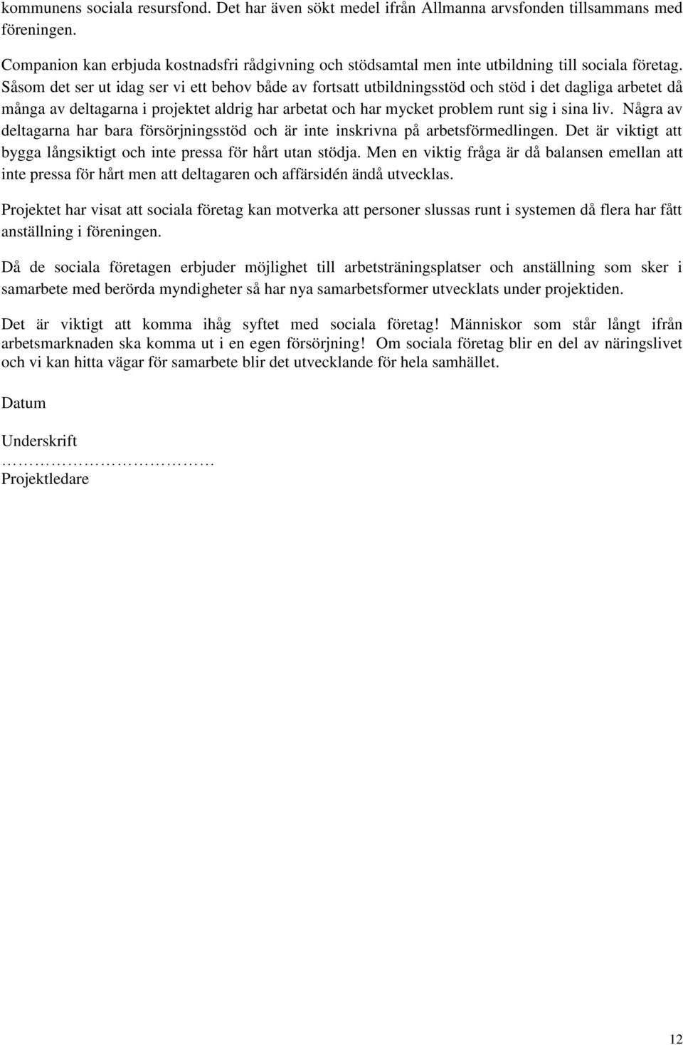 Såsom det ser ut idag ser vi ett behov både av fortsatt utbildningsstöd och stöd i det dagliga arbetet då många av deltagarna i projektet aldrig har arbetat och har mycket problem runt sig i sina liv.