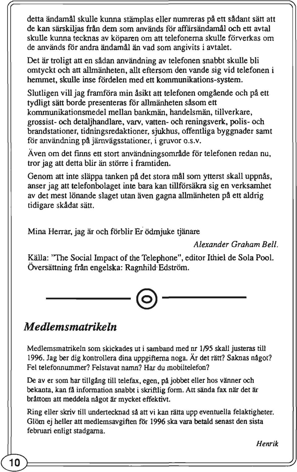 Det är troligt att en sådan användning av telefonen snabbt skulle bli omtyckt och att allmänheten, allt eftersom den vande sig vid telefonen i hemmet, skulle inse fördelen med ett