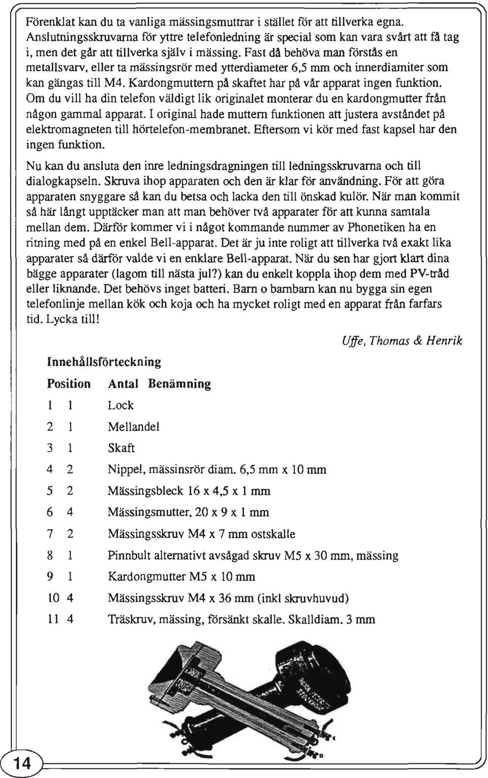 Fast då behöva man förstås en metallsvarv, eller ta mässingsrör med ytterdiameter 6,5 mm och innerdiamiter som kan gängas till M4. Kardongmuttern på skaftet har på vår apparat ingen funktion.