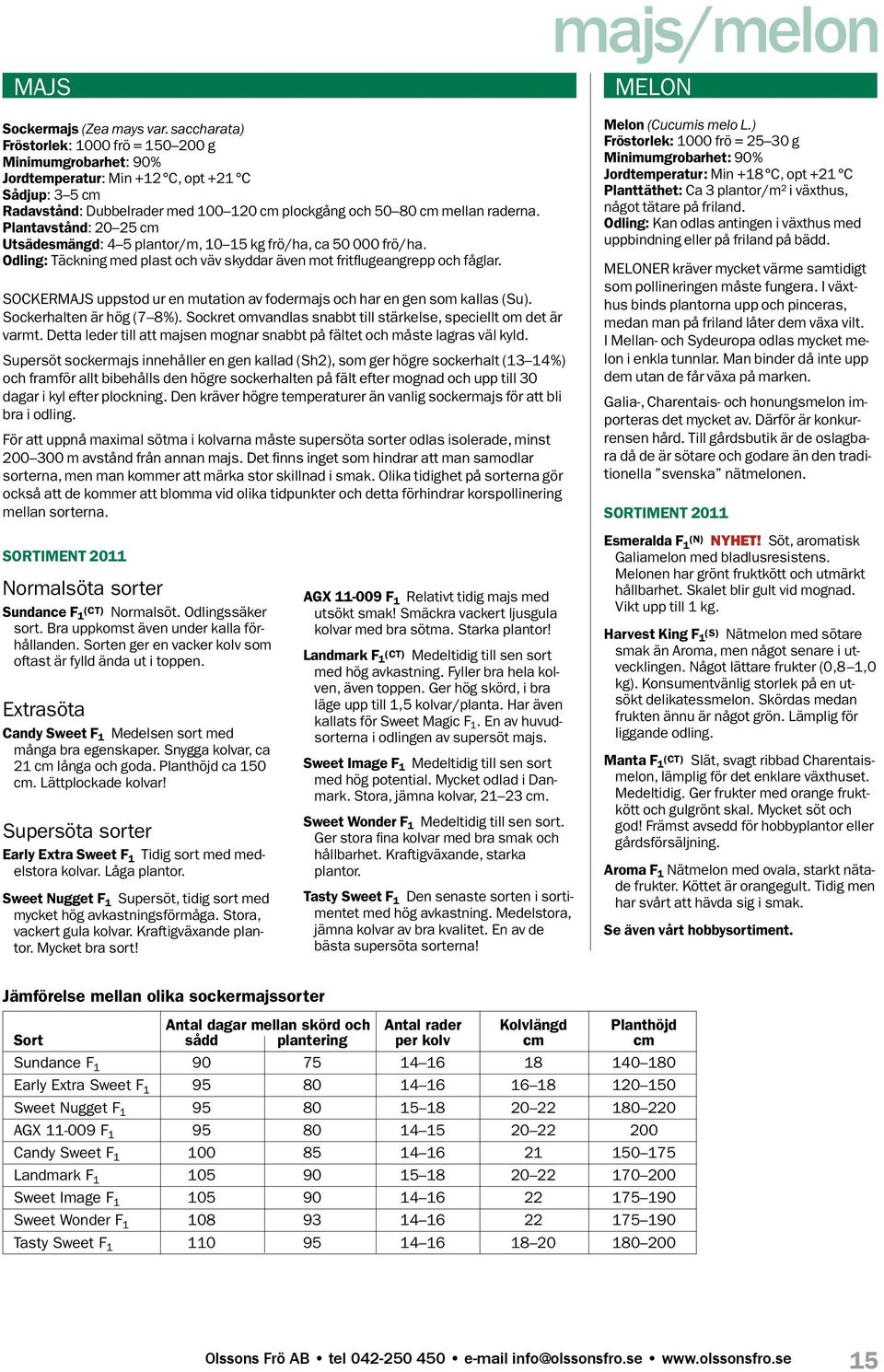 Plantavstånd: 20 25 cm Utsädesmängd: 4 5 plantor/m, 10 15 kg frö/ha, ca 50 000 frö/ha. Odling: Täckning med plast och väv skyddar även mot fritflugeangrepp och fåglar.