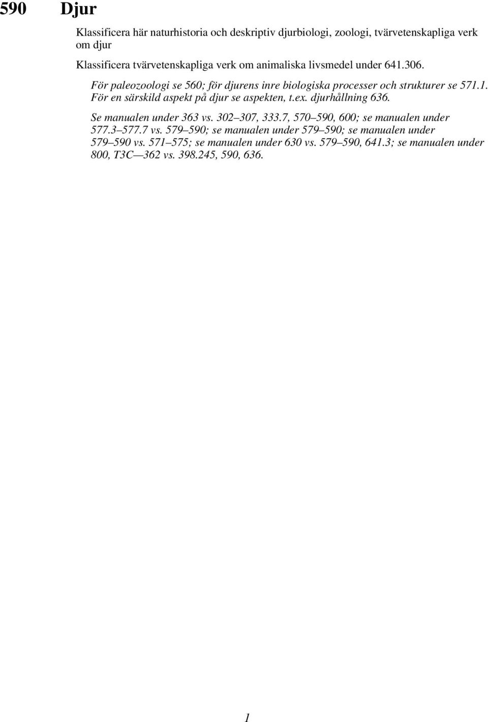 ex. djurhållning 636. Se manualen under 363 vs. 302 307, 333.7, 570 590, 600; se manualen under 577.3 577.7 vs.