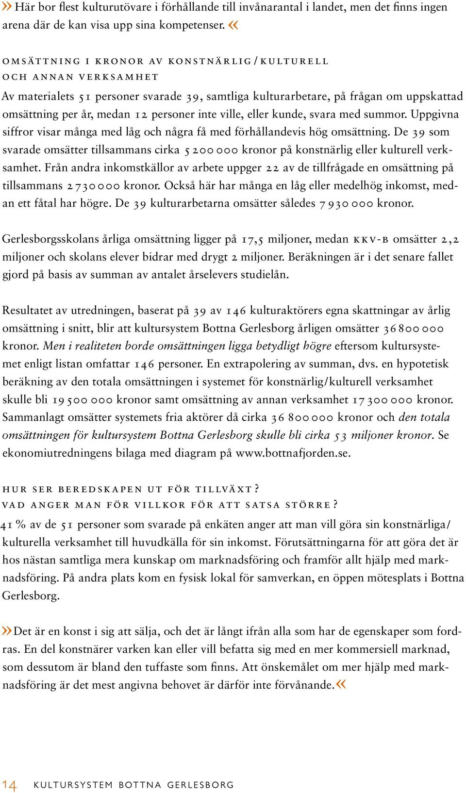 medan 12 personer inte ville, eller kunde, svara med summor. Uppgivna siffror visar många med låg och några få med förhållandevis hög omsättning.